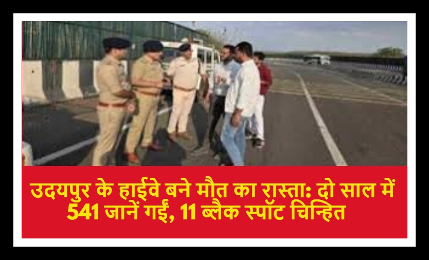 उदयपुर के हाईवे बने मौत का रास्ता: दो साल में 541 जानें गईं, 11 ब्लैक स्पॉट चिन्हित