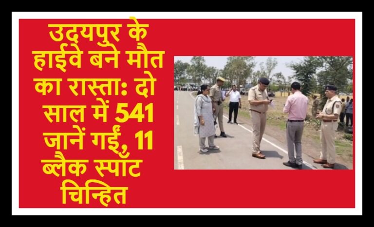 उदयपुर के हाईवे बने मौत का रास्ता: दो साल में 541 जानें गईं, 11 ब्लैक स्पॉट चिन्हित